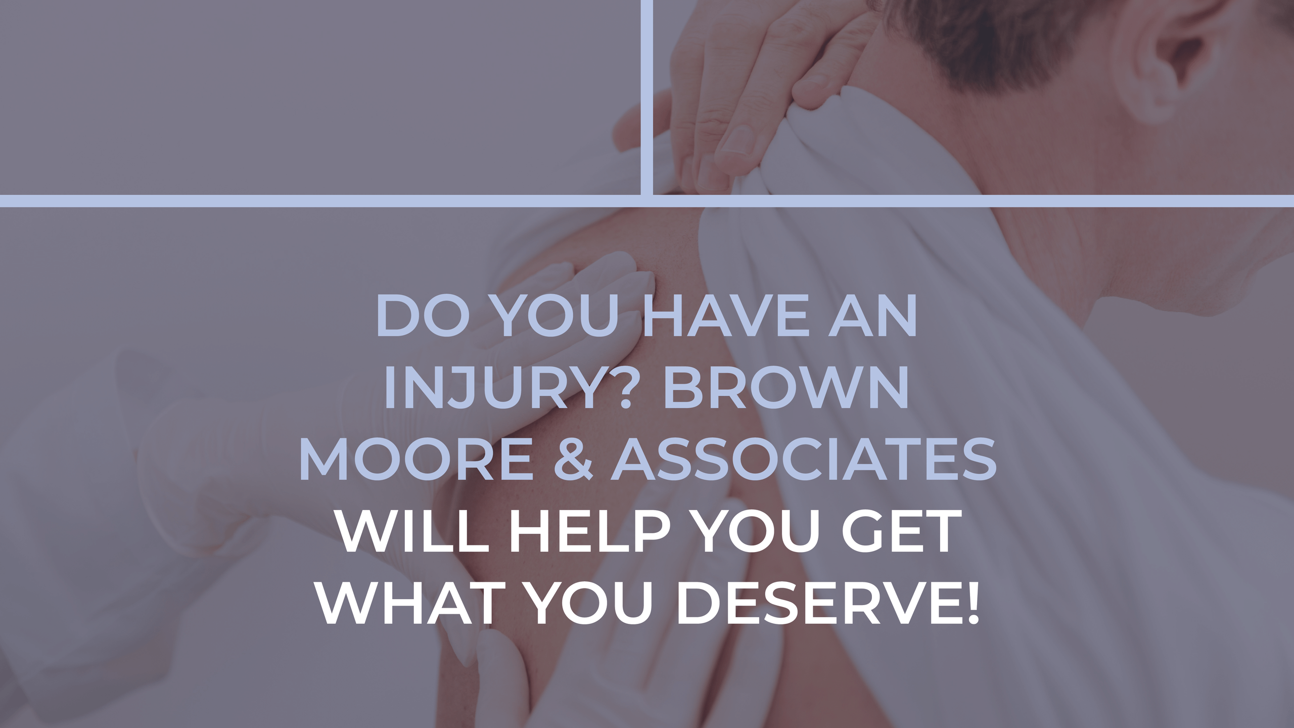 Do you have an injury? Brown Moore & Associates Will Help You Get What You Deserve!